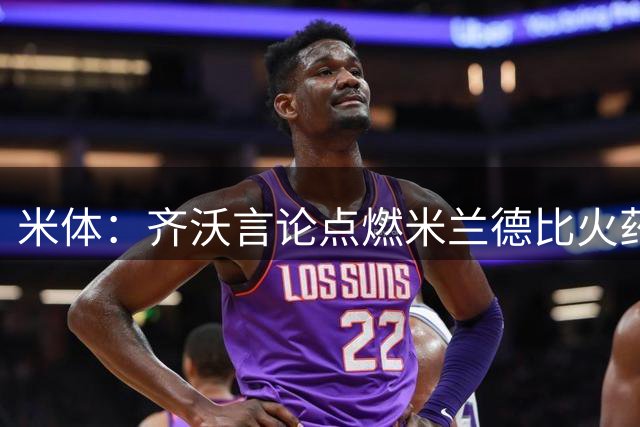 米体：齐沃言论点燃米兰德比火药味